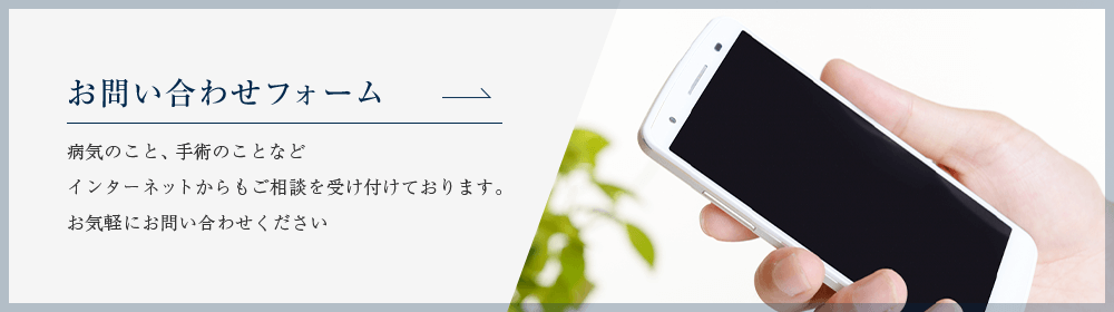 お問い合わせフォーム 病気のこと、手術のことなどインターネットからもご相談を受け付けております。お気軽にお問い合わせください