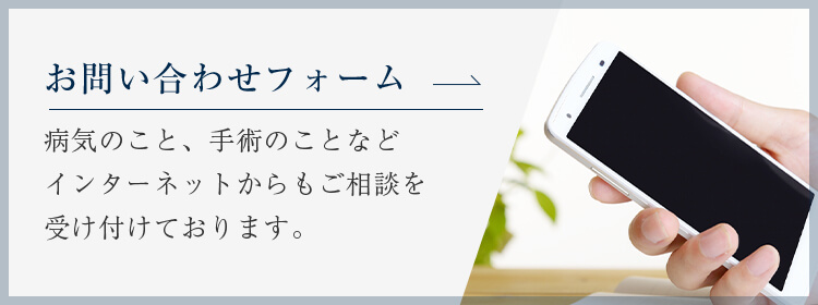 お問い合わせフォーム 病気のこと、手術のことなどインターネットからもご相談を受け付けております。お気軽にお問い合わせください